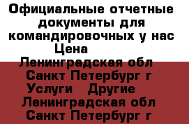 Официальные отчетные документы для командировочных у нас › Цена ­ 1 000 - Ленинградская обл., Санкт-Петербург г. Услуги » Другие   . Ленинградская обл.,Санкт-Петербург г.